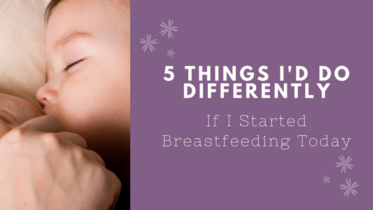 5 things I'd do differently if I started breastfeeding today